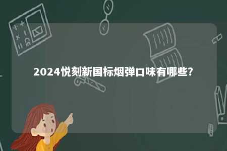 2024悦刻新国标烟弹口味有哪些�？ 